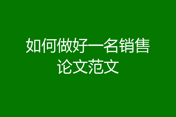 如何做好一名销售论文范文