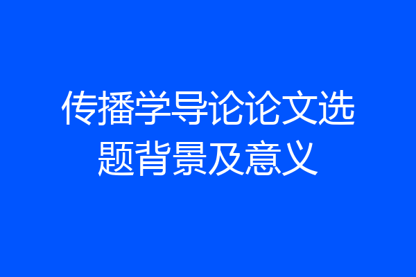 传播学导论论文选题背景及意义