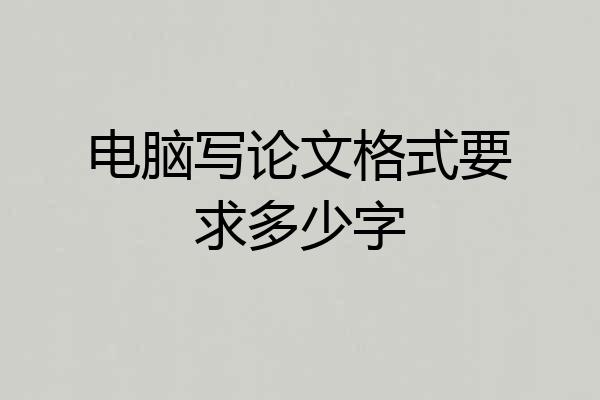 电脑写论文格式要求多少字