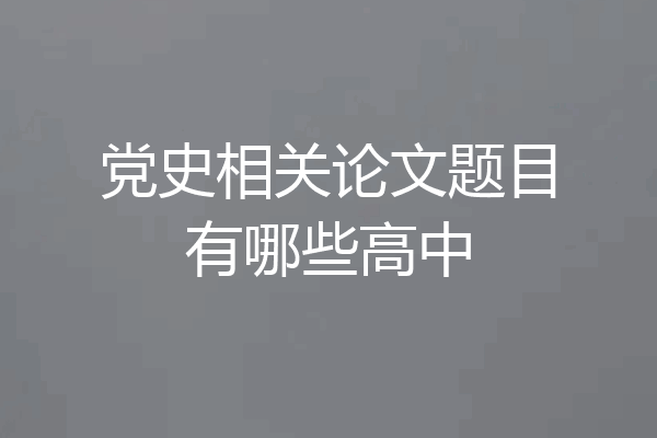 党史相关论文题目有哪些高中