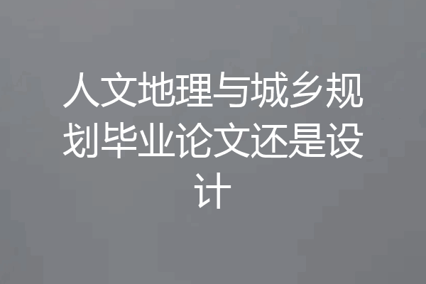 人文地理与城乡规划毕业论文还是设计