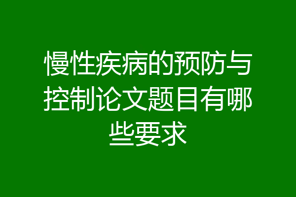 慢性疾病的预防与控制论文题目有哪些要求