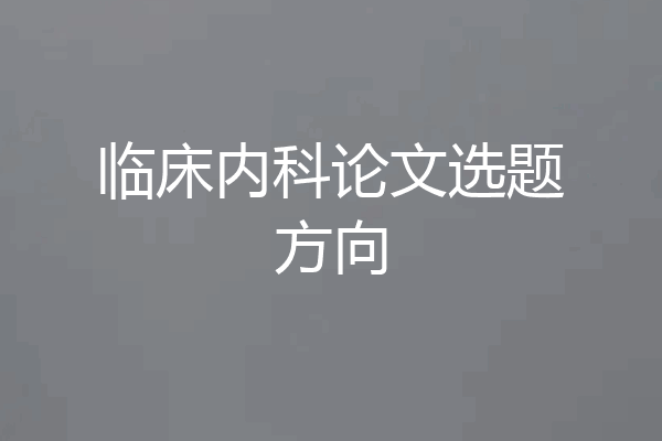临床内科论文选题方向