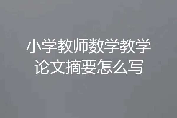 小学教师数学教学论文摘要怎么写