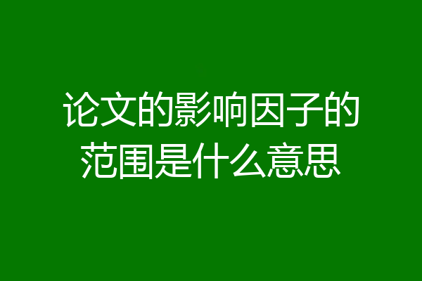 论文的影响因子的范围是什么意思