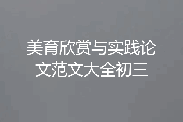 美育欣赏与实践论文范文大全初三