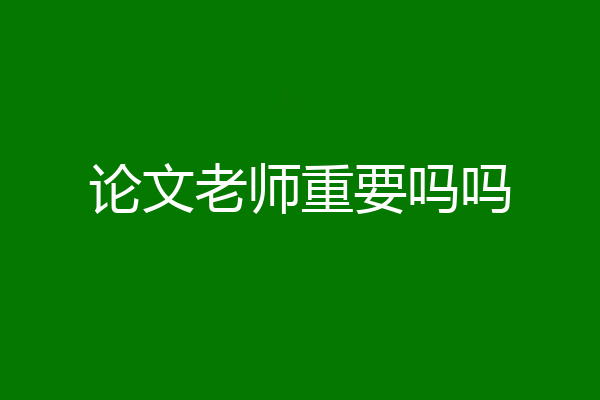 论文老师重要吗吗