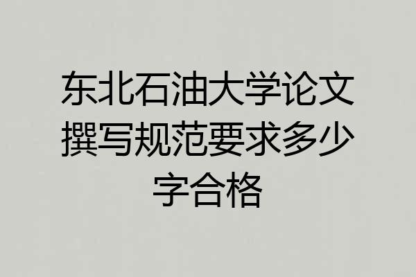 东北石油大学论文撰写规范要求多少字合格