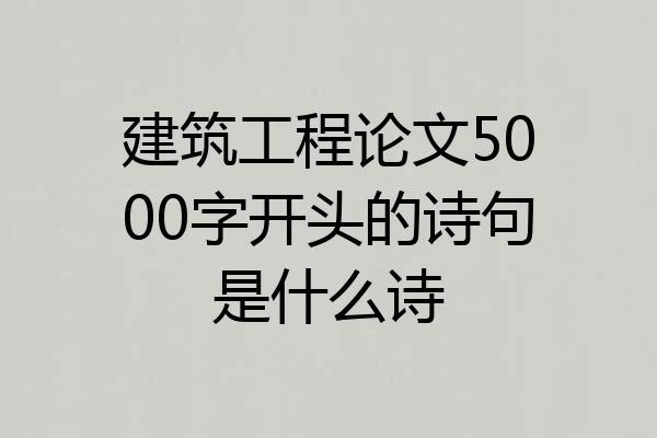 建筑工程论文5000字开头的诗句是什么诗