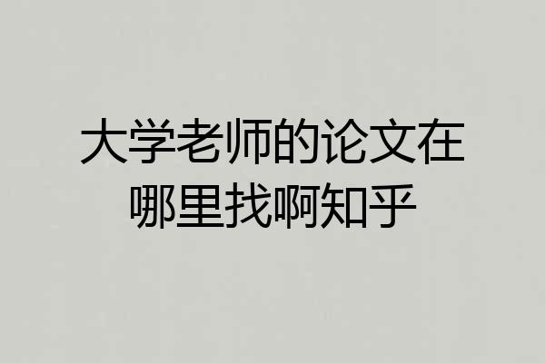 大学老师的论文在哪里找啊知乎