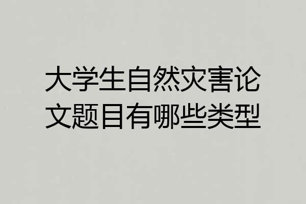 大学生自然灾害论文题目有哪些类型