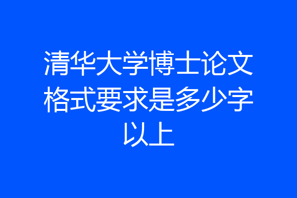 清华大学博士论文格式要求是多少字以上