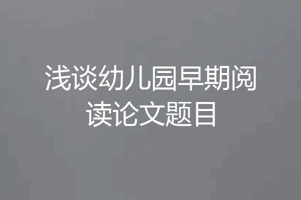 浅谈幼儿园早期阅读论文题目