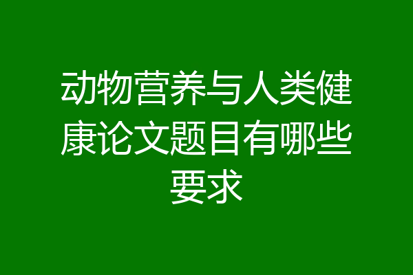 动物营养与人类健康论文题目有哪些要求