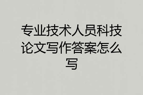 专业技术人员科技论文写作答案怎么写