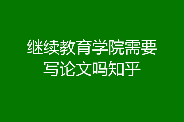 继续教育学院需要写论文吗知乎