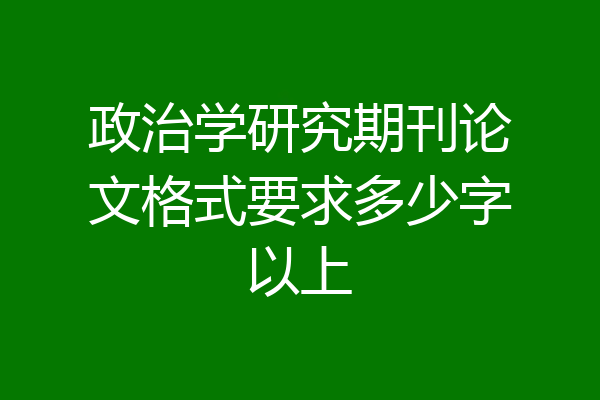 政治学研究期刊论文格式要求多少字以上