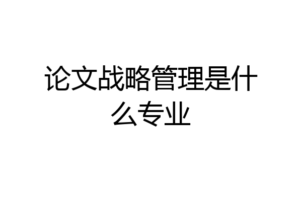 论文战略管理是什么专业