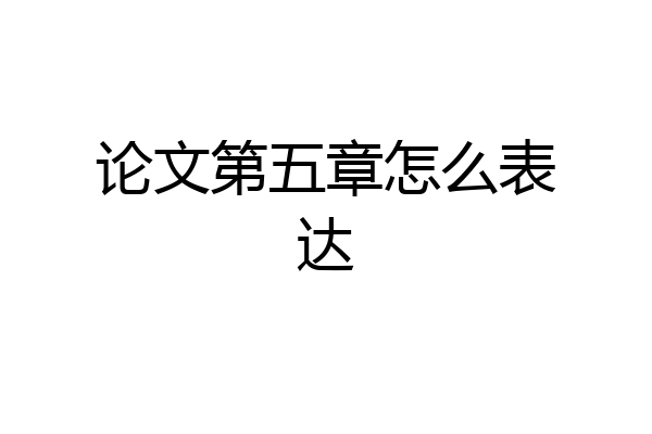 论文第五章怎么表达