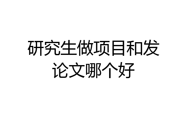 研究生做项目和发论文哪个好