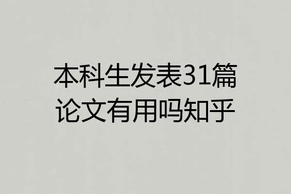 本科生发表31篇论文有用吗知乎