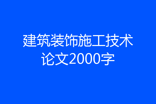 建筑装饰施工技术论文2000字