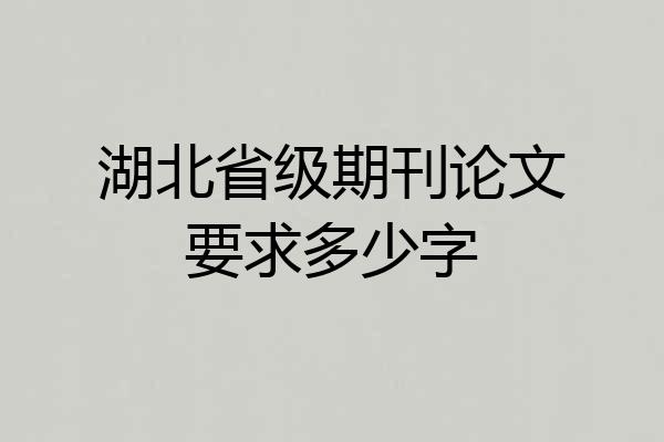 湖北省级期刊论文要求多少字