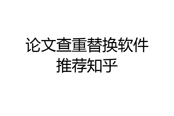 论文查重替换软件推荐知乎