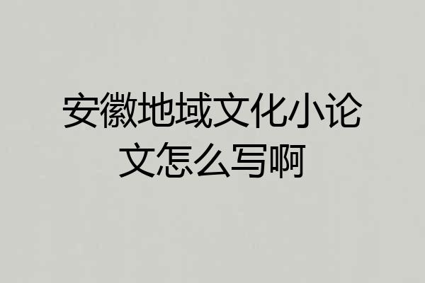安徽地域文化小论文怎么写啊