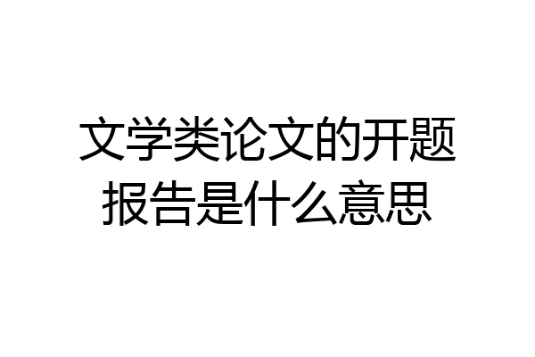 文学类论文的开题报告是什么意思