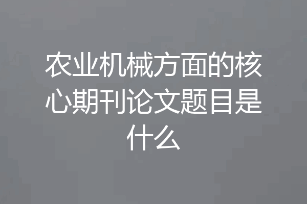 农业机械方面的核心期刊论文题目是什么