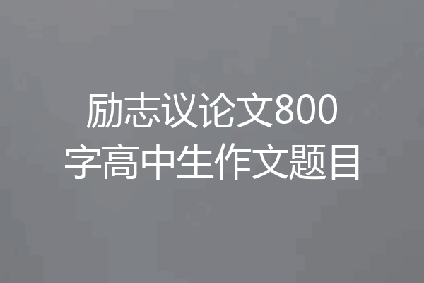 励志议论文800字高中生作文题目