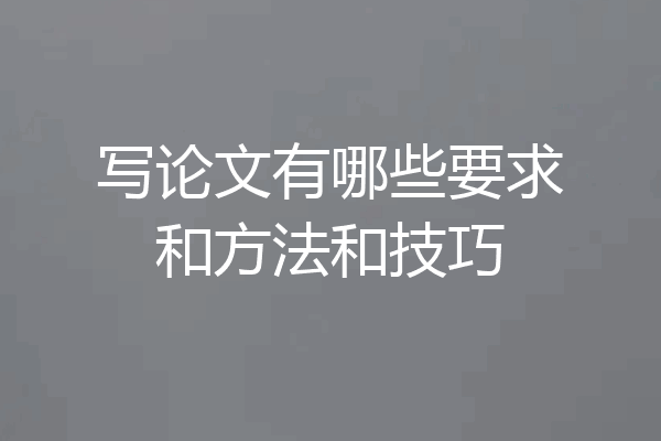 写论文有哪些要求和方法和技巧