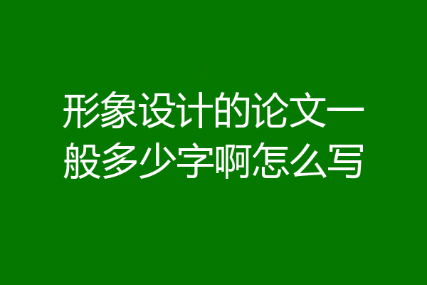 形象设计的论文一般多少字啊怎么写