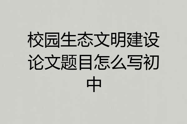 校园生态文明建设论文题目怎么写初中