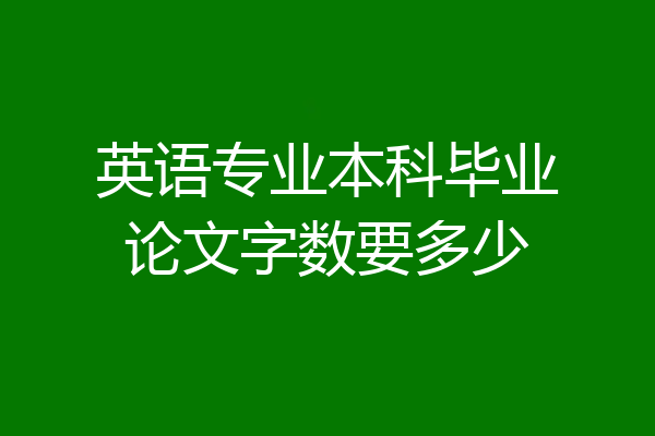 英语专业本科毕业论文字数要多少