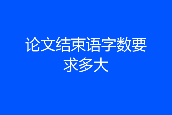 论文结束语字数要求多大