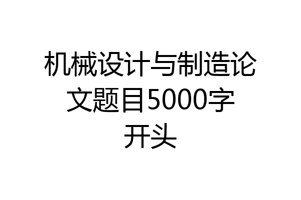 机械设计与制造论文题目5000字开头