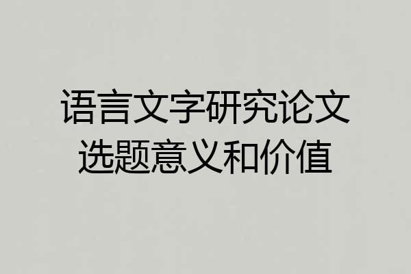 语言文字研究论文选题意义和价值
