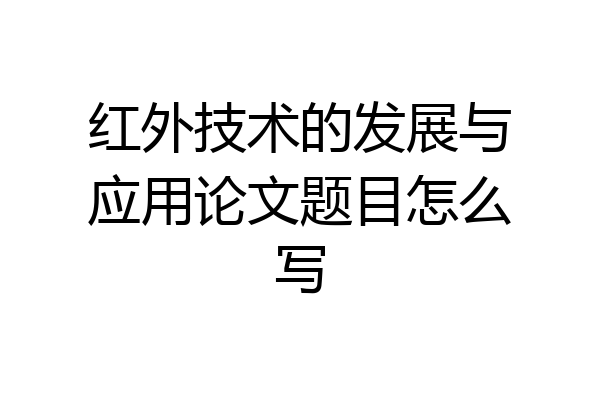 红外技术的发展与应用论文题目怎么写