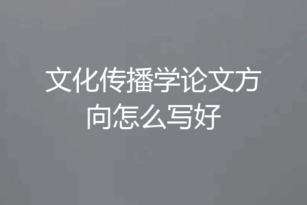 文化传播学论文方向怎么写好