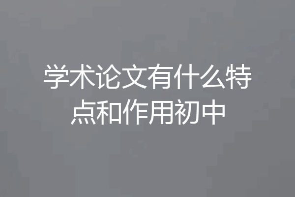 学术论文有什么特点和作用初中