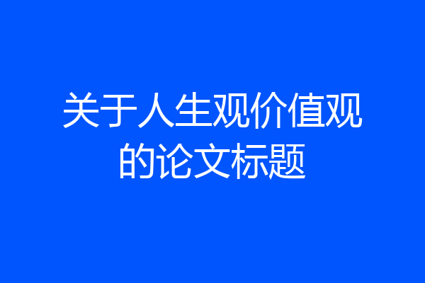 关于人生观价值观的论文标题