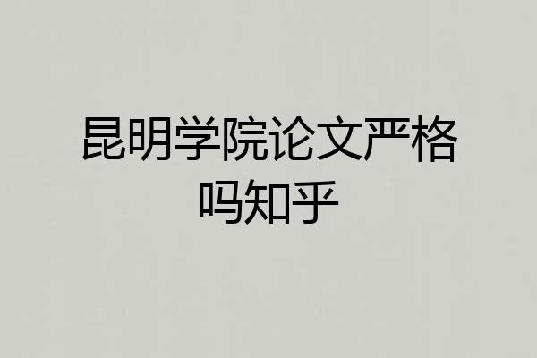 昆明学院论文严格吗知乎