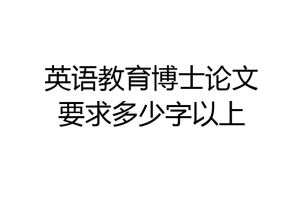 英语教育博士论文要求多少字以上