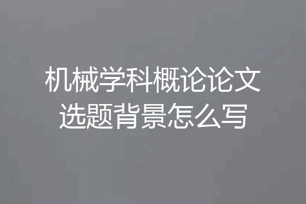 机械学科概论论文选题背景怎么写