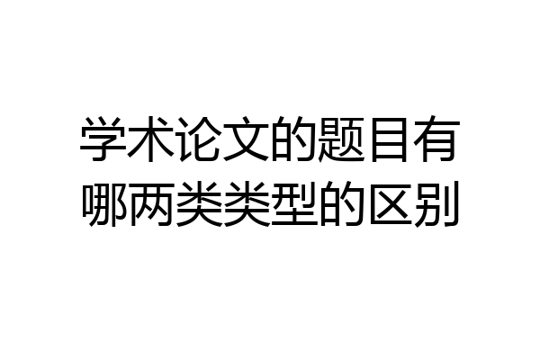 学术论文的题目有哪两类类型的区别