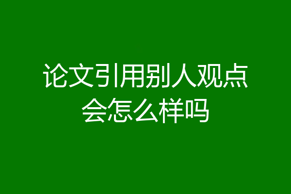 论文引用别人观点会怎么样吗