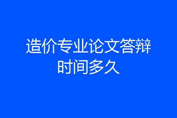 造价专业论文答辩时间多久