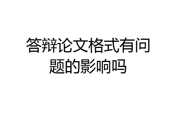 答辩论文格式有问题的影响吗